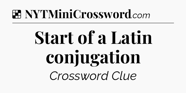 Solution: Start of a Latin conjugation - NYT Crossword