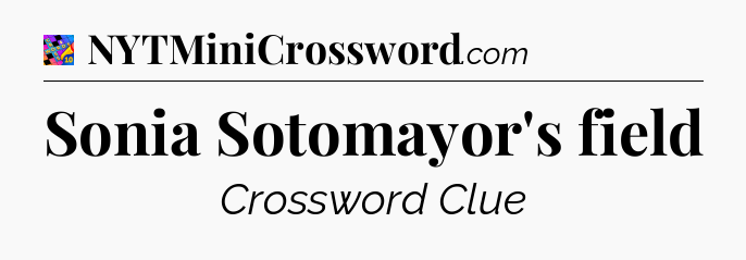 Sonia Sotomayor's field Crossword Clue