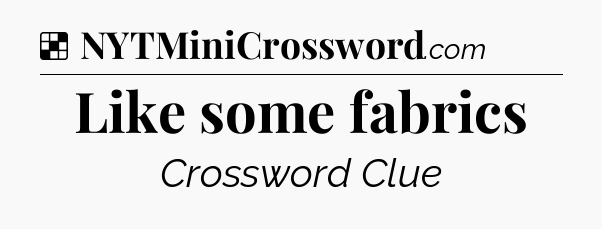 Solution: Like some fabrics - NYT Crossword