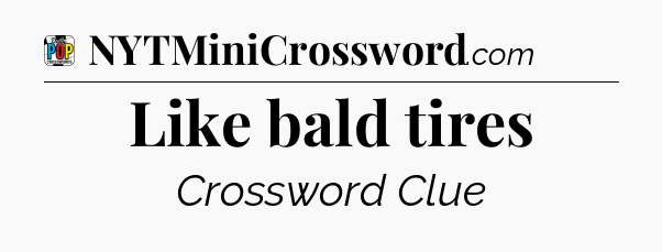 Like bald tires Crossword Clue