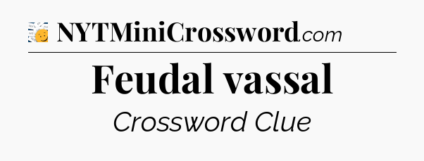Feudal vassal - 7 Little Words