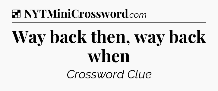 Solution: Way back then, way back when - NYT Crossword