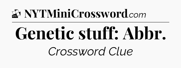 Genetic stuff: Abbr - Daily Themed Classic Crossword