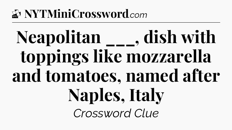 Neapolitan ___, dish with toppings like mozzarella and tomatoes, named after Naples, Italy - Daily Themed Classic Crossword