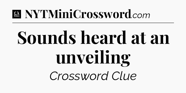 Sounds heard at an unveiling - LA Times Crossword