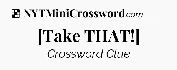 Solution: [Take THAT!] - NYT Crossword