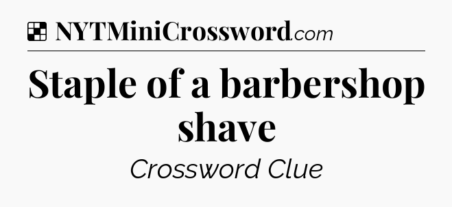 Solution: Staple of a barbershop shave - NYT Crossword