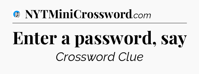 Enter a password, say Crossword Clue