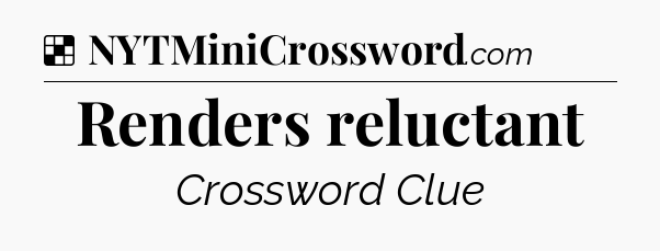 Solution: Renders reluctant - NYT Crossword