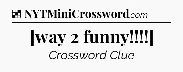 Solution: [way 2 funny!!!!] - NYT Crossword