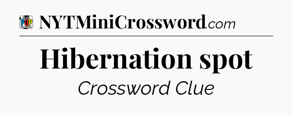 Hibernation spot Crossword Clue