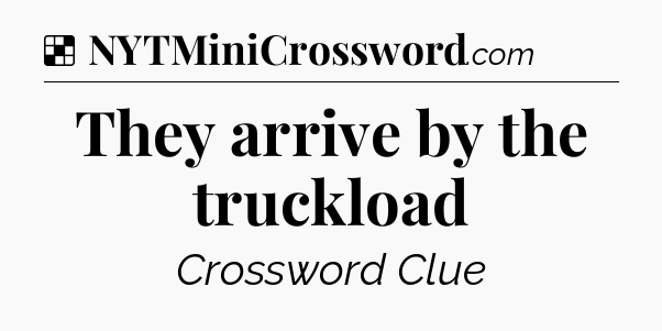 Solution: They arrive by the truckload - NYT Crossword