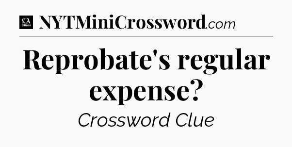 Reprobate's regular expense - LA Times Crossword