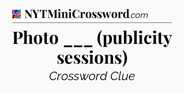 Photo ___ (publicity sessions) Crossword Clue