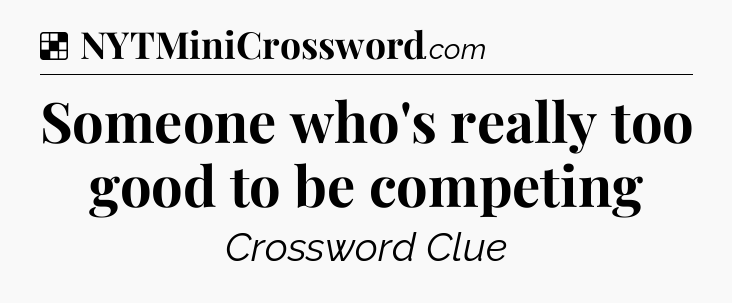 Solution: Someone who's really too good to be competing - NYT Crossword