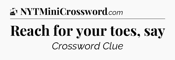 Reach for your toes, say - Daily Themed Mini Crossword