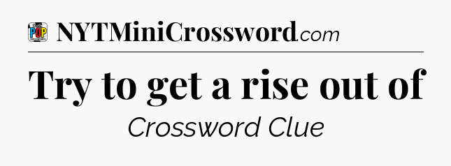 Try to get a rise out of Crossword Clue