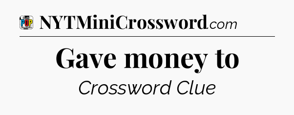 Gave money to Crossword Clue