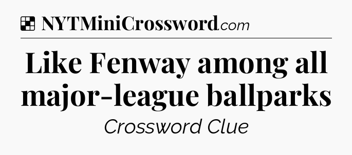 Solution: Like Fenway among all major-league ballparks - NYT Crossword