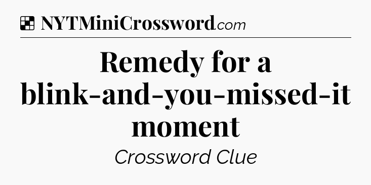 Solution: Remedy for a blink-and-you-missed-it moment - NYT Crossword