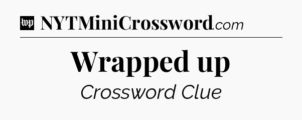 Wrapped up Crossword Clue