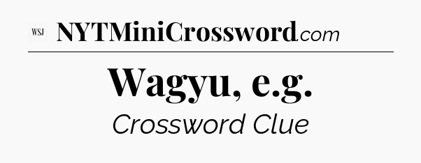 Wagyu, e.g - WSJ Crossword