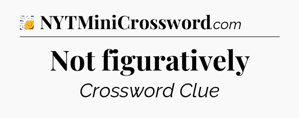 Not figuratively - 7 Little Words