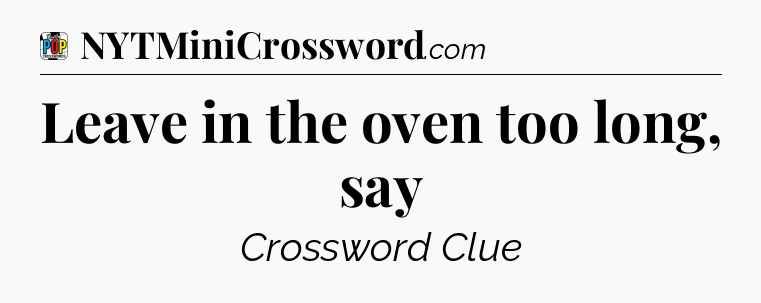 Leave in the oven too long, say Crossword Clue