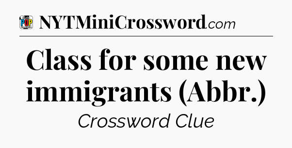 Class for some new immigrants (Abbr.) Crossword Clue