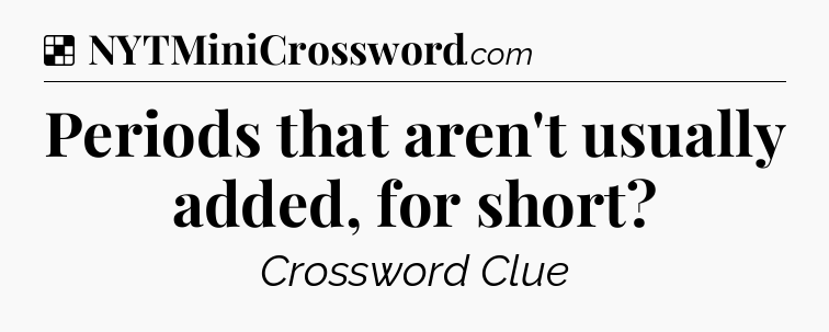 Solution: Periods that aren't usually added, for short - NYT Crossword