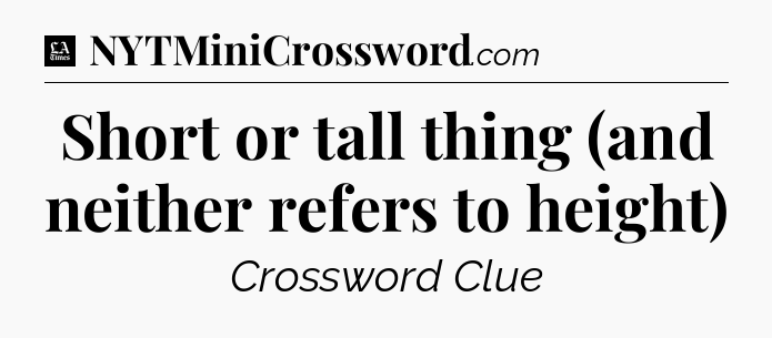 Short or tall thing (and neither refers to height) - LA Times Crossword