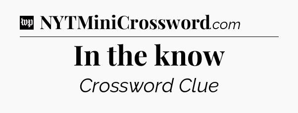 In the know Crossword Clue