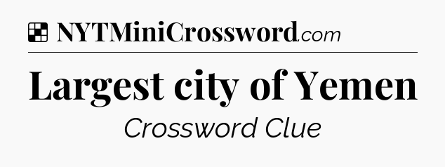 Solution: Largest city of Yemen - NYT Crossword