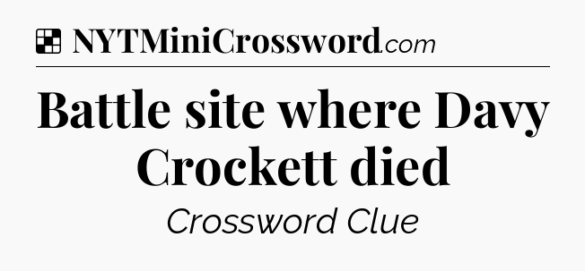 Solution: Battle site where Davy Crockett died - NYT Crossword
