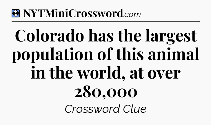 Solution: Colorado has the largest population of this animal in the world, at over 280,000 - NYT Mini Crossword