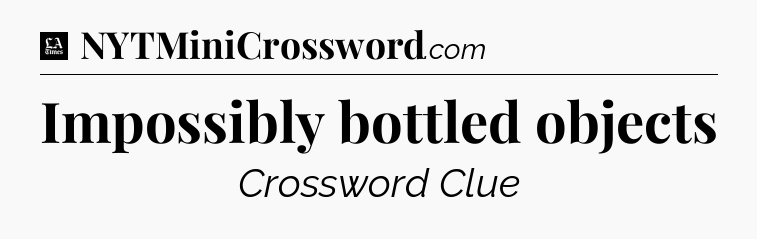 Impossibly bottled objects - LA Times Crossword