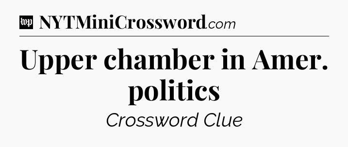 Upper chamber in Amer. politics Crossword Clue