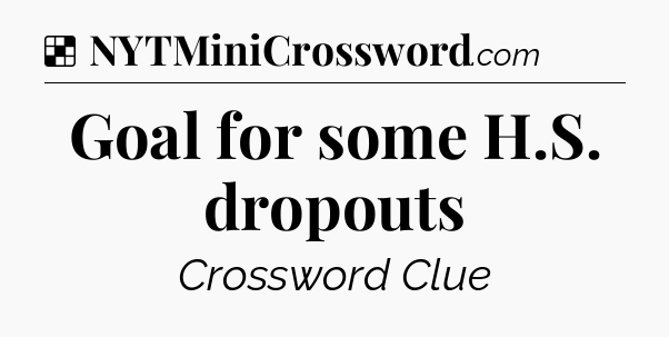 Solution: Goal for some H.S. dropouts - NYT Crossword