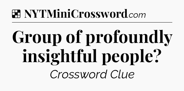 Solution: Group of profoundly insightful people - NYT Crossword