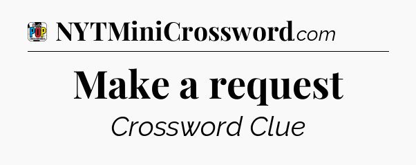 Make a request Crossword Clue