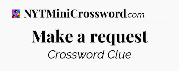Make a request Crossword Clue