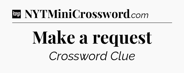 Make a request Crossword Clue