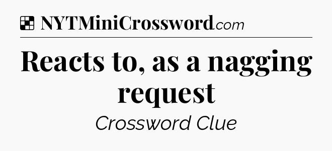 Solution: Reacts to, as a nagging request - NYT Crossword