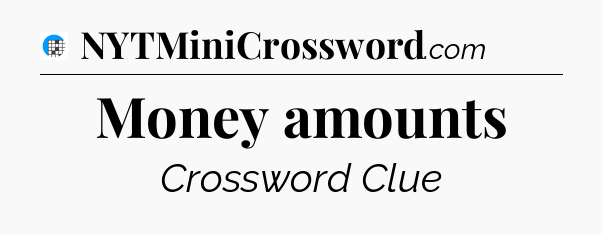 Money amounts Crossword Clue