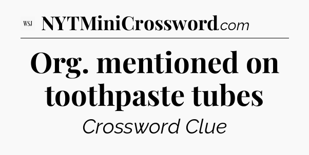 Org. mentioned on toothpaste tubes - WSJ Crossword