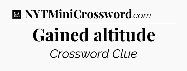 Gained altitude - LA Times Crossword