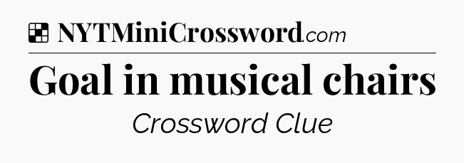 Solution: Goal in musical chairs - NYT Crossword