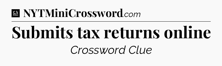 Submits tax returns online - LA Times Crossword