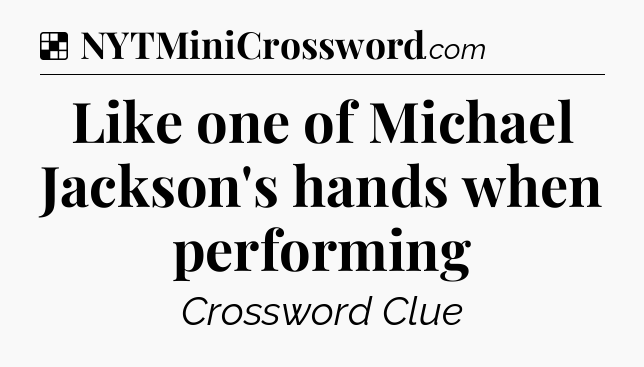 Solution: Like one of Michael Jackson's hands when performing - NYT Crossword