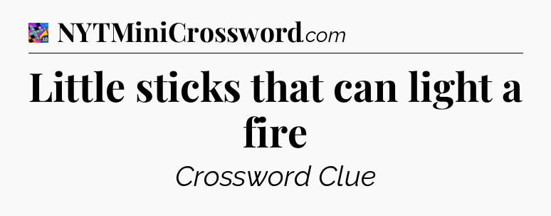 Little sticks that can light a fire Crossword Clue